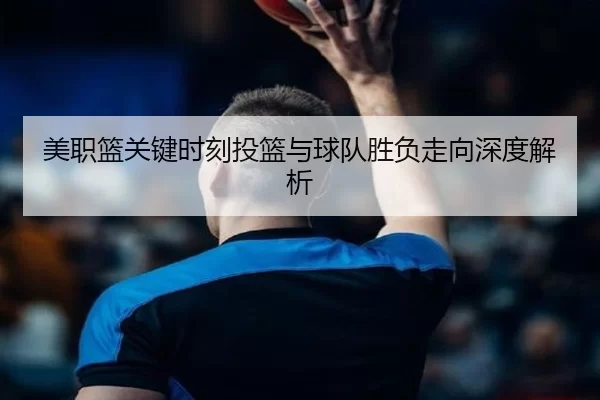 美职篮关键时刻投篮与球队胜负走向深度解析