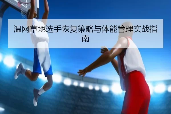 温网草地选手恢复策略与体能管理实战指南